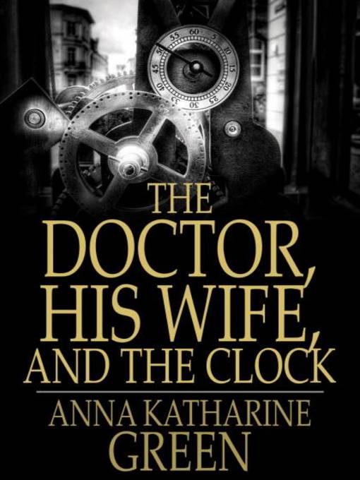 Title details for The Doctor, His Wife, and the Clock by Anna Katharine Green - Available